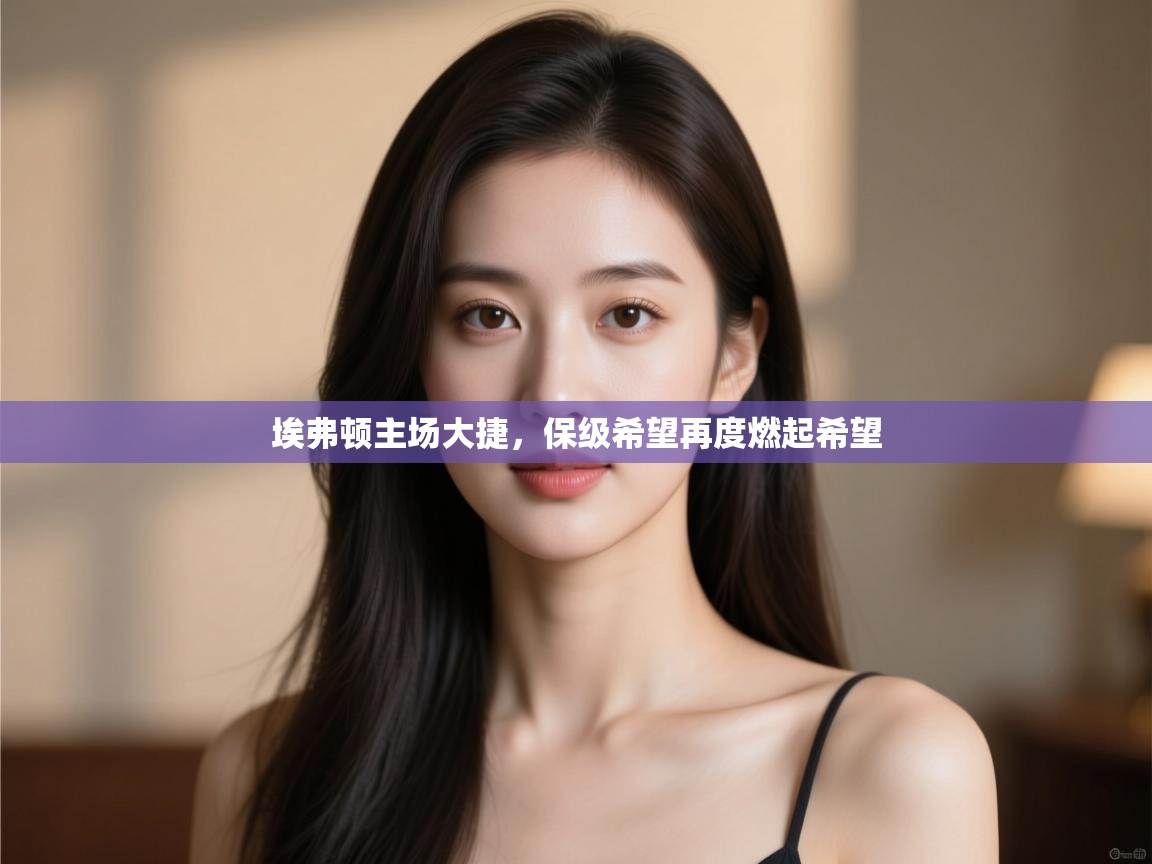 埃弗顿主场大捷,保级希望再度燃起希望 第2张