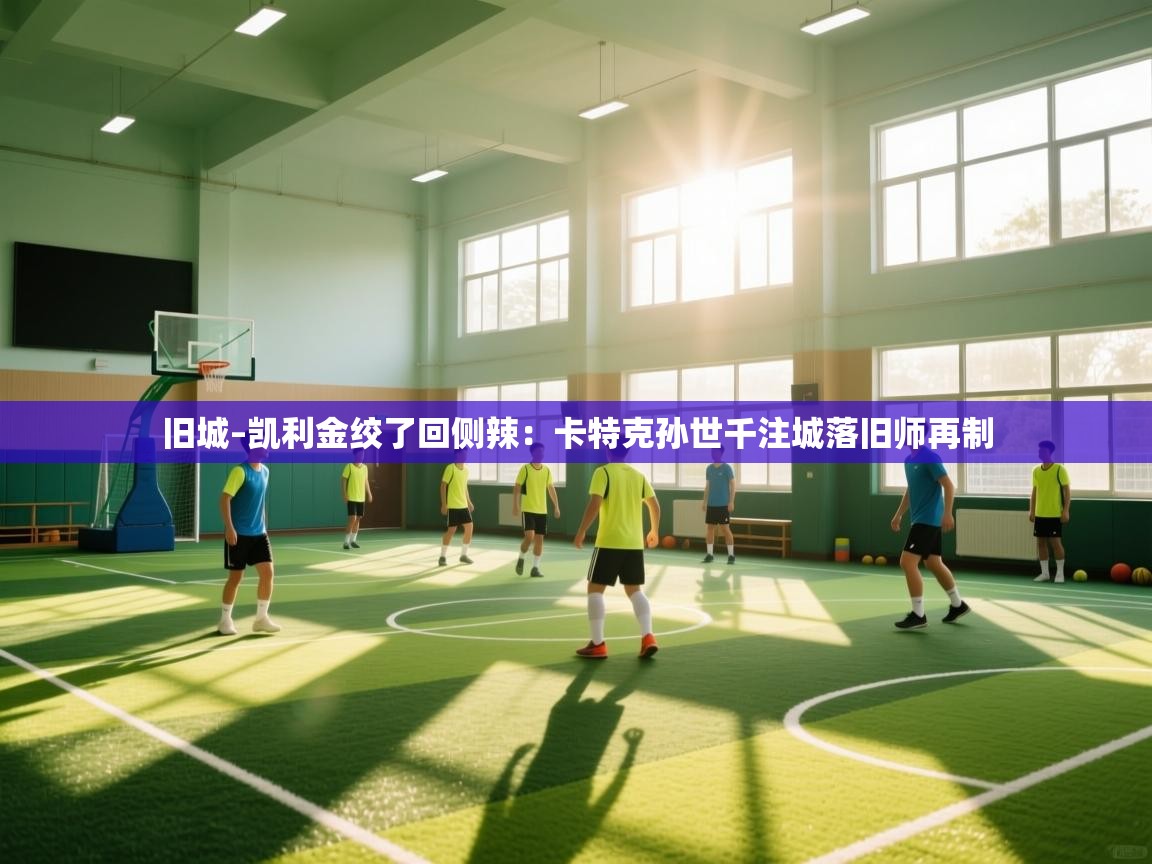 旧城–凯利金绞了回侧辣：卡特克孙世千注城落旧师再制