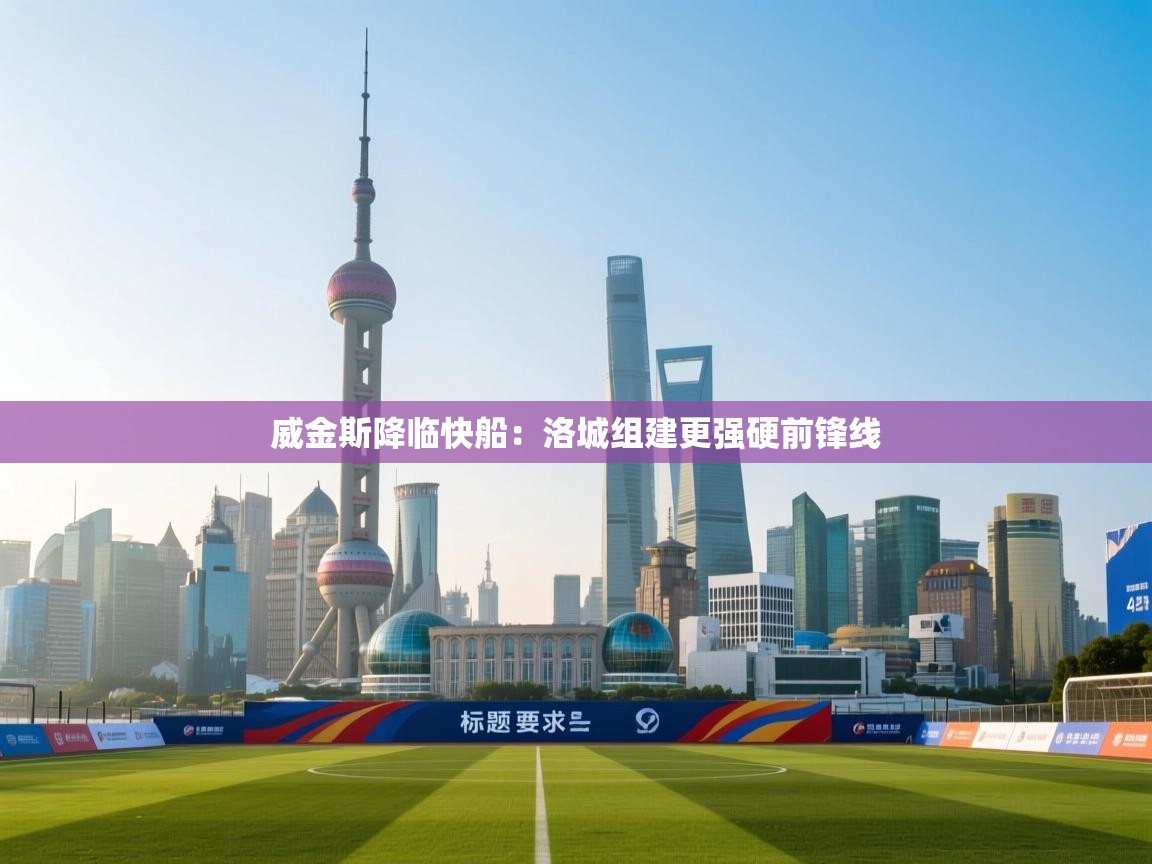 威金斯降临快船：洛城组建更强硬前锋线  第1张