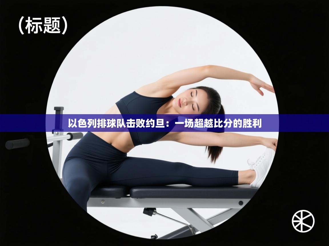 以色列排球队击败约旦:一场超越比分的胜利 第2张