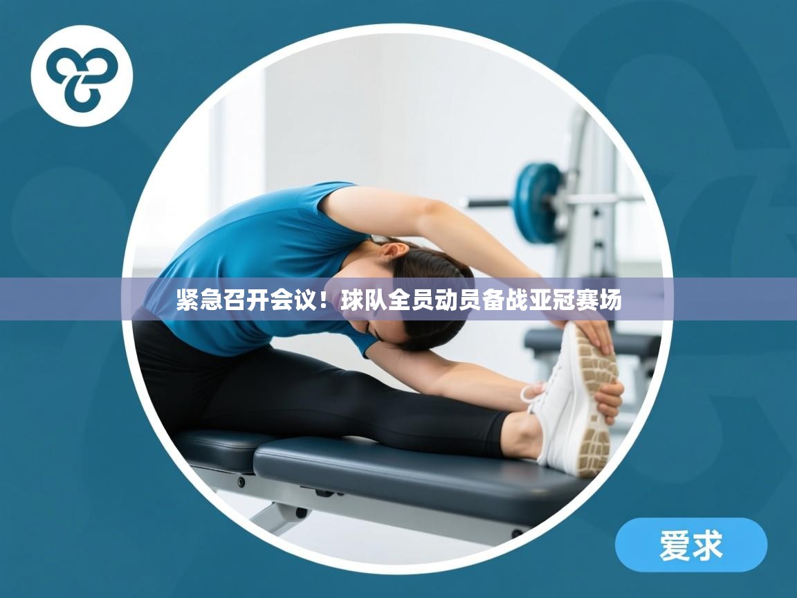 紧急召开会议！球队全员动员备战亚冠赛场