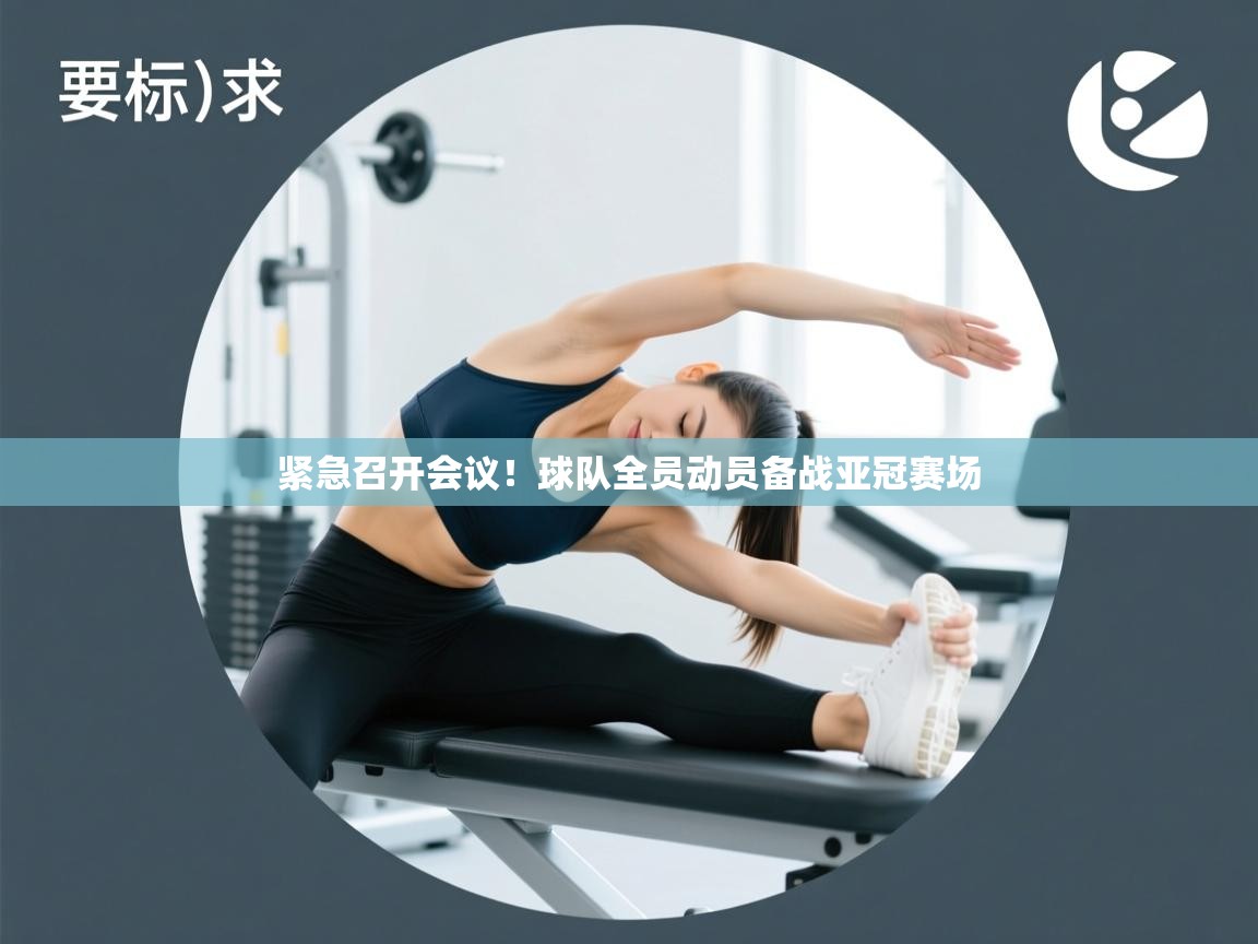 紧急召开会议!球队全员动员备战亚冠赛场 第2张