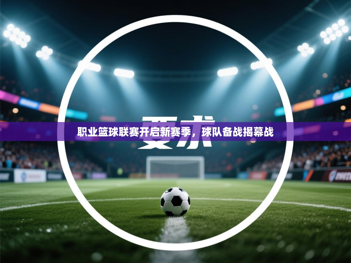 职业篮球联赛开启新赛季，球队备战揭幕战