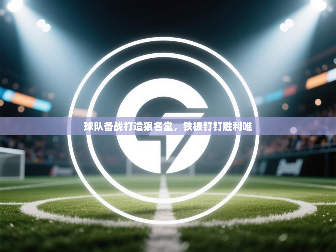 球队备战打造狠名堂，铁板钉钉胜利唯