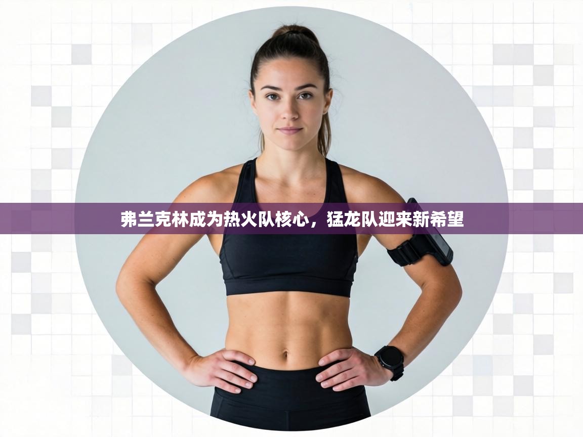 弗兰克林成为热火队核心，猛龙队迎来新希望